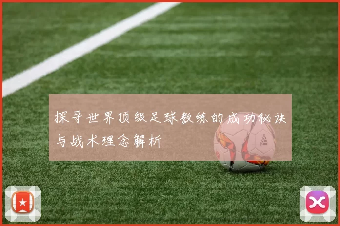 探寻世界顶级足球教练的成功秘诀与战术理念解析