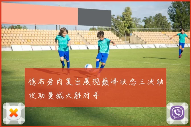 德布劳内复出展现巅峰状态三次助攻助曼城大胜对手