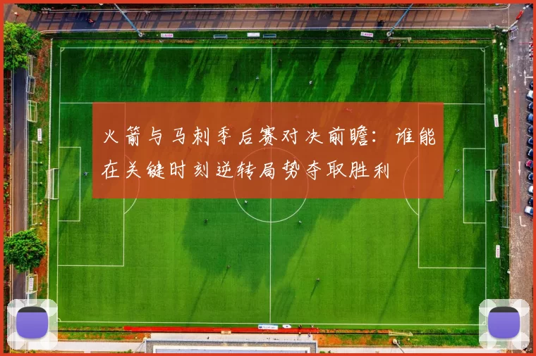 火箭与马刺季后赛对决前瞻：谁能在关键时刻逆转局势夺取胜利