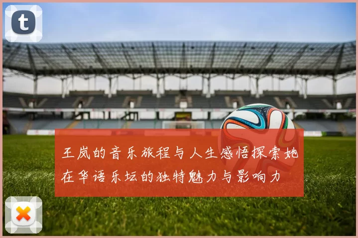 王岚的音乐旅程与人生感悟探索她在华语乐坛的独特魅力与影响力