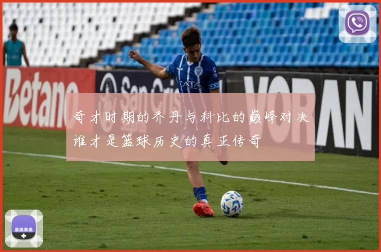 奇才时期的乔丹与科比的巅峰对决谁才是篮球历史的真正传奇