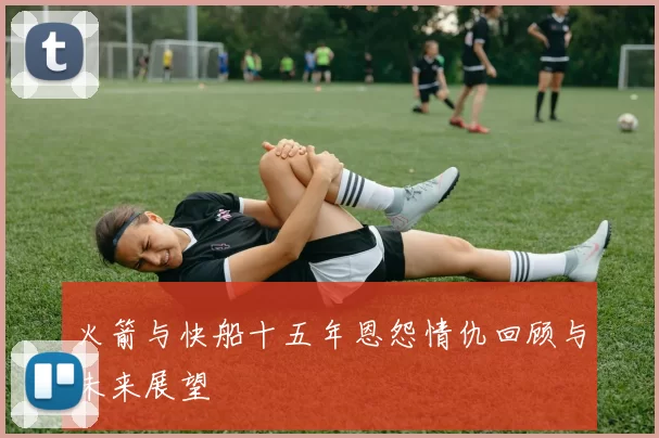 火箭与快船十五年恩怨情仇回顾与未来展望