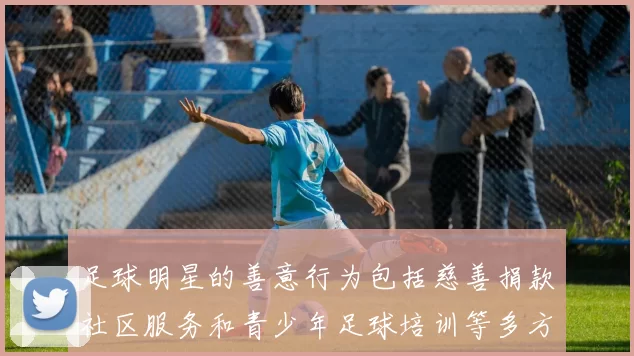 足球明星的善意行为包括慈善捐款社区服务和青少年足球培训等多方面贡献