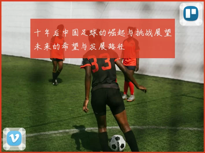 十年后中国足球的崛起与挑战展望未来的希望与发展路径