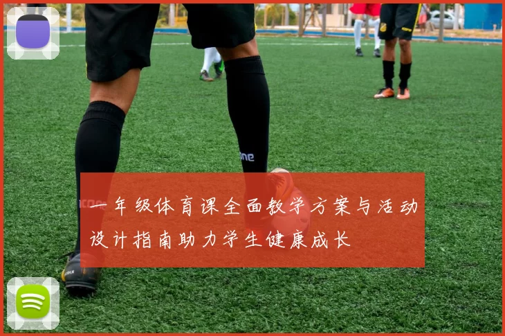 一年级体育课全面教学方案与活动设计指南助力学生健康成长