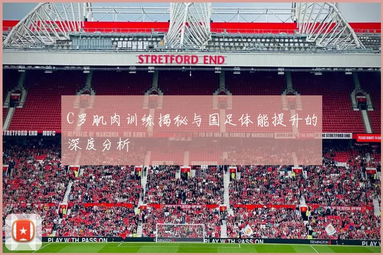 C罗肌肉训练揭秘与国足体能提升的深度分析