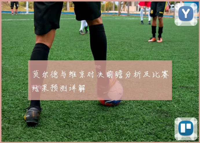 莫尔德与维京对决前瞻分析及比赛结果预测详解