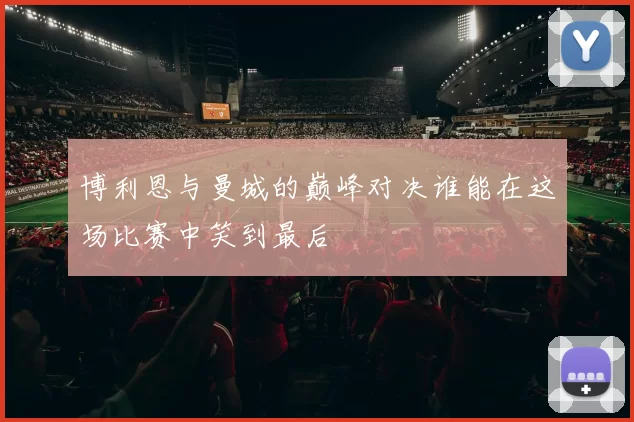 博利恩与曼城的巅峰对决谁能在这场比赛中笑到最后